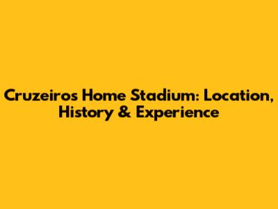 Cruzeiro's Home Stadium: Location, History & Experience