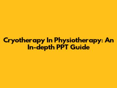 Cryotherapy In Physiotherapy: An In-depth PPT Guide