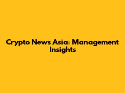 Crypto News Asia: Management Insights