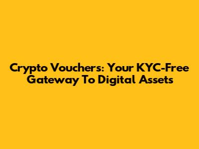Crypto Vouchers: Your KYC-Free Gateway To Digital Assets