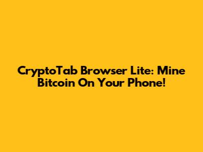 CryptoTab Browser Lite: Mine Bitcoin On Your Phone!