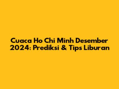 Cuaca Ho Chi Minh Desember 2024: Prediksi & Tips Liburan