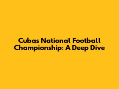 Cuba's National Football Championship: A Deep Dive