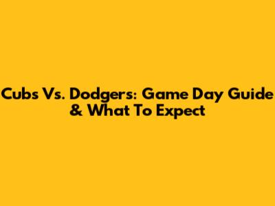Cubs Vs. Dodgers: Game Day Guide & What To Expect