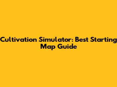 Cultivation Simulator: Best Starting Map Guide