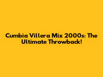 Cumbia Villera Mix 2000s: The Ultimate Throwback!
