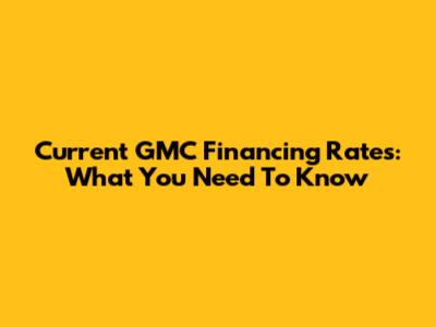 Current GMC Financing Rates: What You Need To Know
