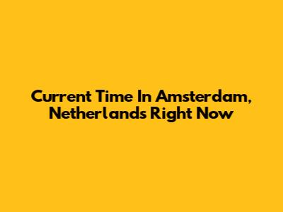 Current Time In Amsterdam, Netherlands Right Now