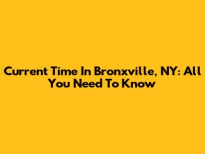 Current Time In Bronxville, NY: All You Need To Know