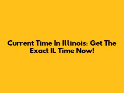 Current Time In Illinois: Get The Exact IL Time Now!