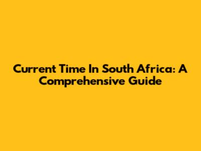 Current Time In South Africa: A Comprehensive Guide