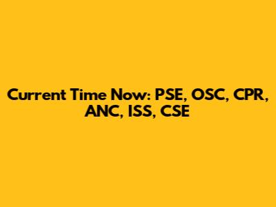 Current Time Now: PSE, OSC, CPR, ANC, ISS, CSE