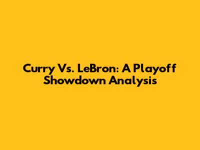Curry Vs. LeBron: A Playoff Showdown Analysis