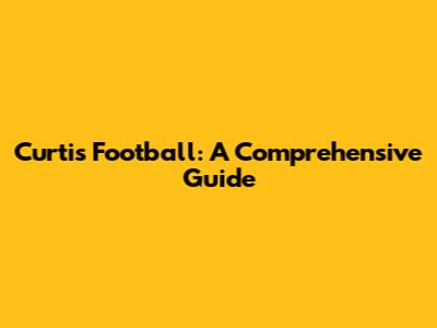 Curtis Football: A Comprehensive Guide