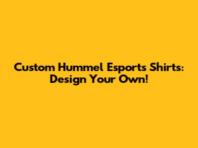 Custom Hummel Esports Shirts: Design Your Own!