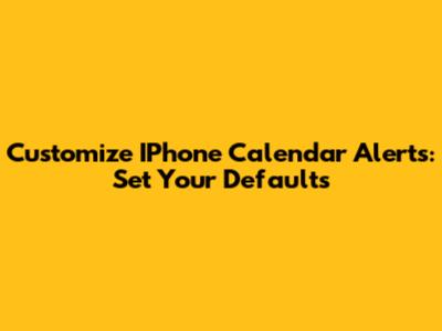 Customize IPhone Calendar Alerts: Set Your Defaults