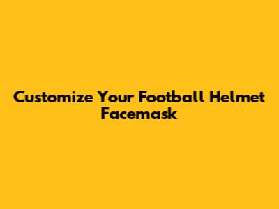 Customize Your Football Helmet Facemask