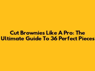 Cut Brownies Like A Pro: The Ultimate Guide To 36 Perfect Pieces