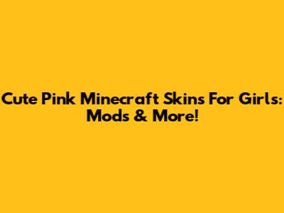 Cute Pink Minecraft Skins For Girls: Mods & More!
