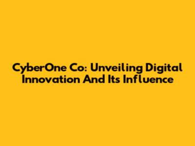CyberOne Co: Unveiling Digital Innovation And Its Influence
