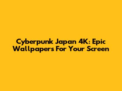 Cyberpunk Japan 4K: Epic Wallpapers For Your Screen