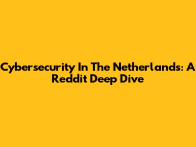 Cybersecurity In The Netherlands: A Reddit Deep Dive