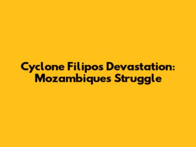 Cyclone Filipo's Devastation: Mozambique's Struggle
