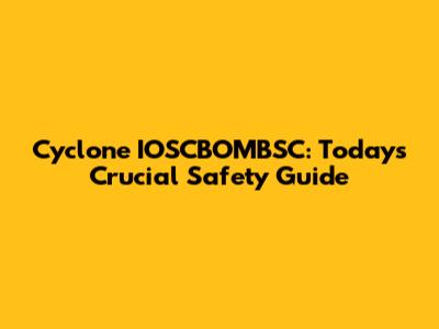 Cyclone IOSCBOMBSC: Today's Crucial Safety Guide
