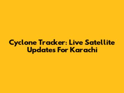 Cyclone Tracker: Live Satellite Updates For Karachi