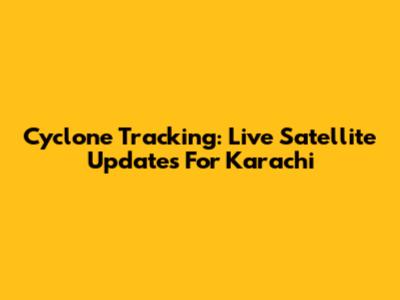 Cyclone Tracking: Live Satellite Updates For Karachi