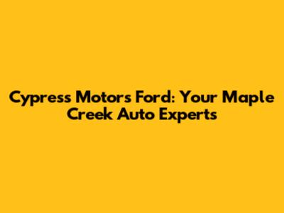 Cypress Motors Ford: Your Maple Creek Auto Experts