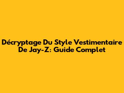Décryptage Du Style Vestimentaire De Jay-Z: Guide Complet