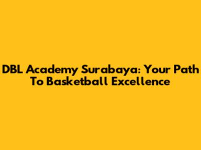 DBL Academy Surabaya: Your Path To Basketball Excellence