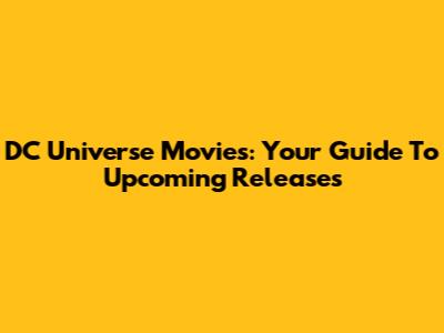 DC Universe Movies: Your Guide To Upcoming Releases