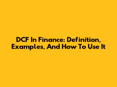 DCF In Finance: Definition, Examples, And How To Use It