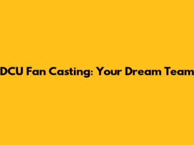 DCU Fan Casting: Your Dream Team