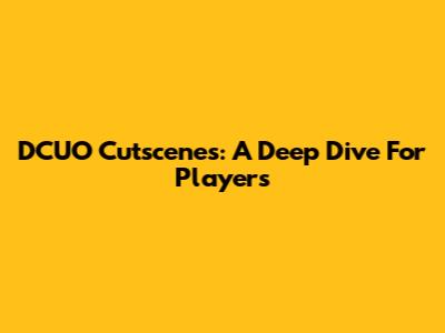 DCUO Cutscenes: A Deep Dive For Players