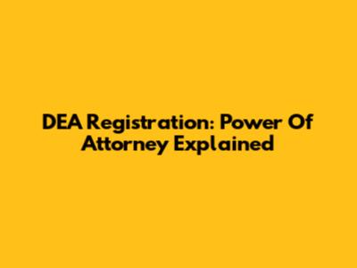 DEA Registration: Power Of Attorney Explained