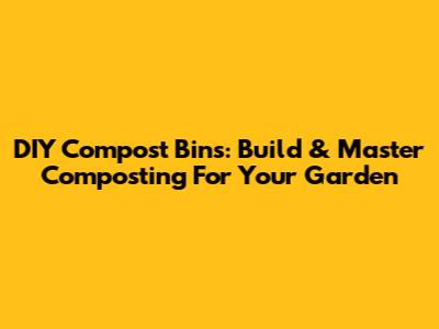 DIY Compost Bins: Build & Master Composting For Your Garden