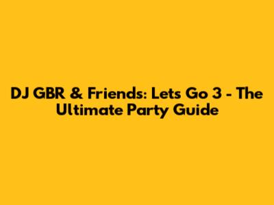 DJ GBR & Friends: Let's Go 3 - The Ultimate Party Guide