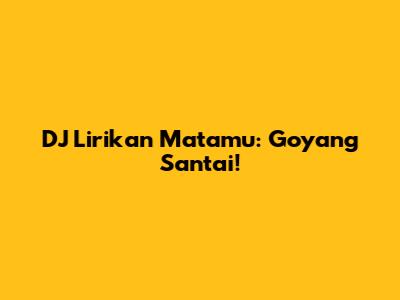 DJ Lirikan Matamu: Goyang Santai!