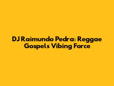 DJ Raimundo Pedra: Reggae Gospel's Vibing Force