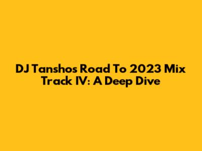 DJ Tansho's Road To 2023 Mix Track IV: A Deep Dive