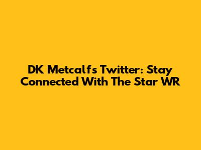 DK Metcalf's Twitter: Stay Connected With The Star WR