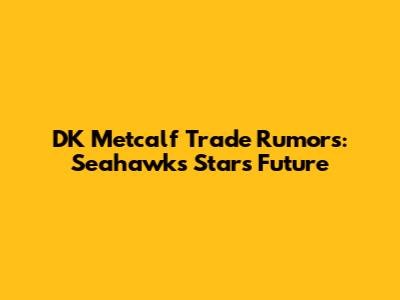 DK Metcalf Trade Rumors: Seahawks Star's Future
