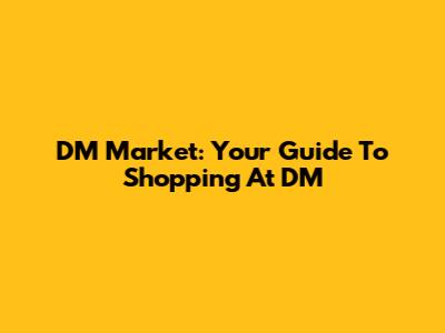 DM Market: Your Guide To Shopping At DM