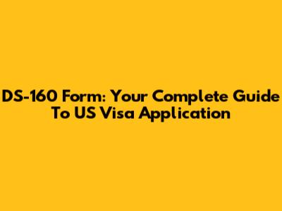 DS-160 Form: Your Complete Guide To US Visa Application
