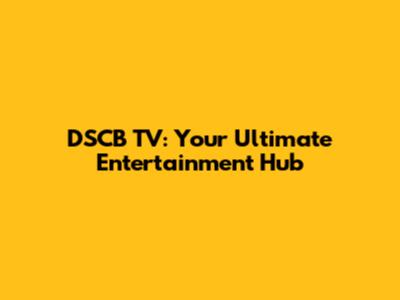 DSCB TV: Your Ultimate Entertainment Hub