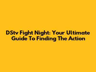 DStv Fight Night: Your Ultimate Guide To Finding The Action