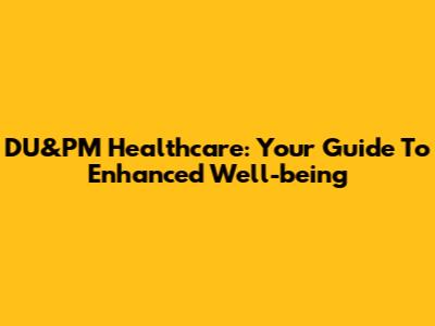 DU&PM Healthcare: Your Guide To Enhanced Well-being